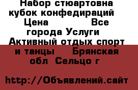 Набор стюартовна кубок конфедираций. › Цена ­ 22 300 - Все города Услуги » Активный отдых,спорт и танцы   . Брянская обл.,Сельцо г.